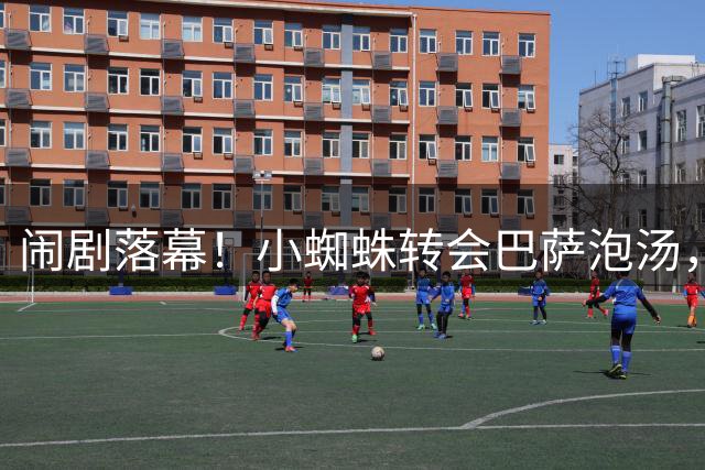 闹剧落幕！小蜘蛛转会巴萨泡汤，两家俱乐部矛盾进一步激化